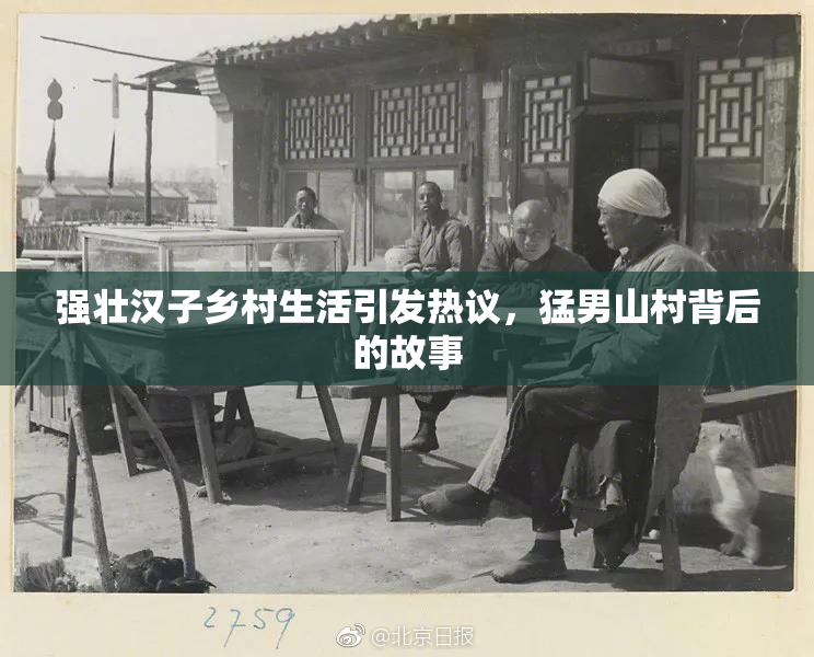 强壮汉子乡村生活引发热议，猛男山村背后的故事