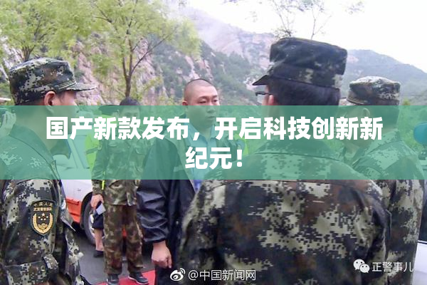 国产新款发布，开启科技创新新纪元！