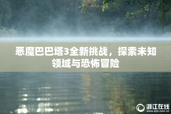 恶魔巴巴塔3全新挑战，探索未知领域与恐怖冒险