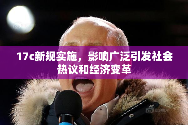 17c新规实施，影响广泛引发社会热议和经济变革