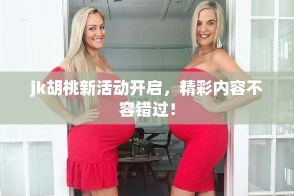 jk胡桃新活动开启，精彩内容不容错过！