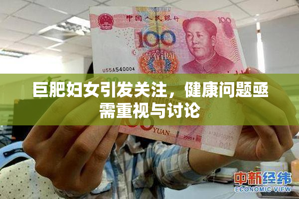 巨肥妇女引发关注，健康问题亟需重视与讨论