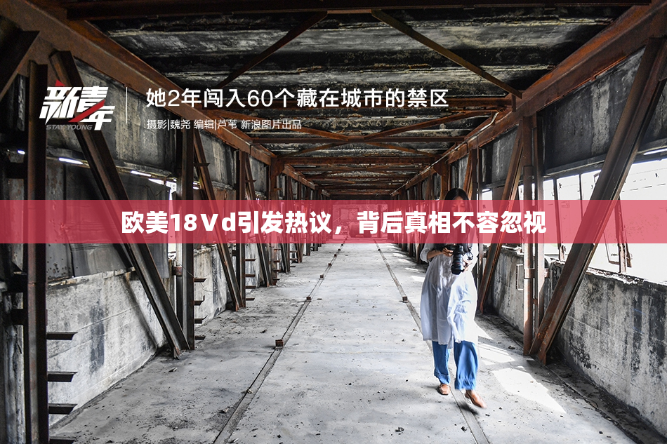 欧美18Ⅴd引发热议，背后真相不容忽视