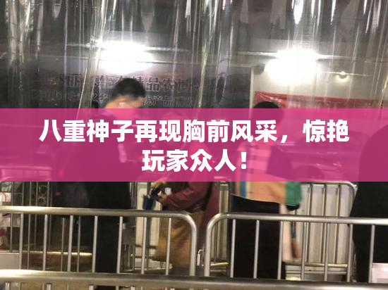 八重神子再现胸前风采，惊艳玩家众人！