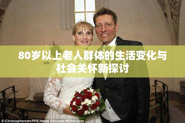 80岁以上老人群体的生活变化与社会关怀新探讨