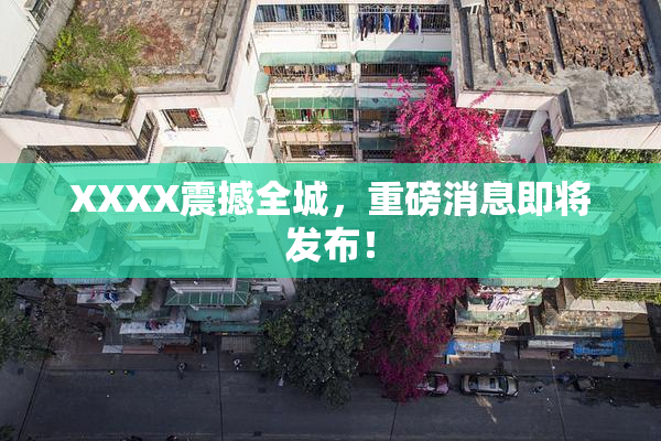 XXXX震撼全城，重磅消息即将发布！