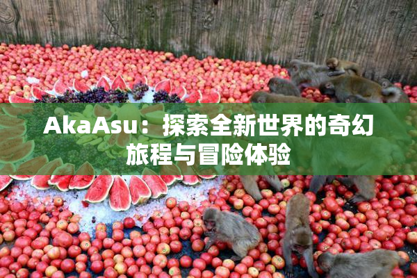 AkaAsu：探索全新世界的奇幻旅程与冒险体验