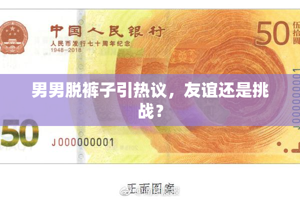 男男脱裤子引热议，友谊还是挑战？