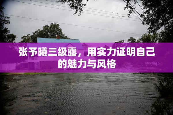 张予曦三级露，用实力证明自己的魅力与风格