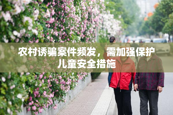 农村诱骗案件频发，需加强保护儿童安全措施