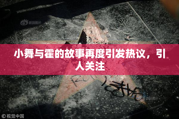 小舞与霍的故事再度引发热议，引人关注