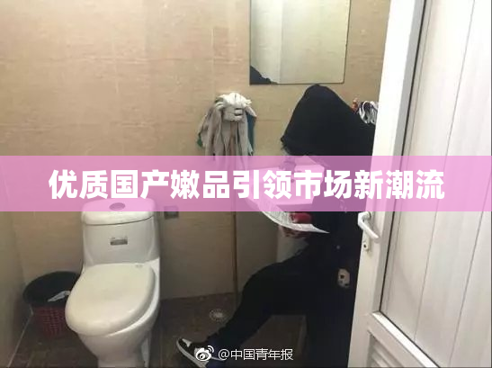 优质国产嫩品引领市场新潮流