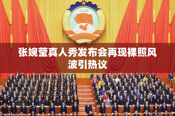 张婉莹真人秀发布会再现裸照风波引热议