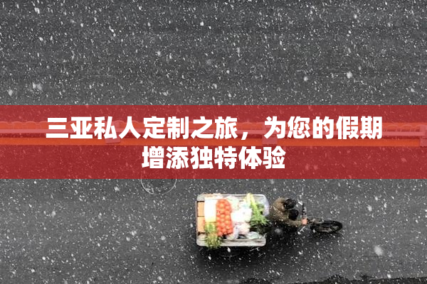 三亚私人定制之旅，为您的假期增添独特体验