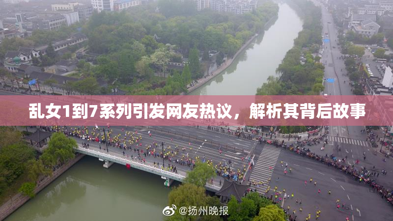 乱女1到7系列引发网友热议，解析其背后故事
