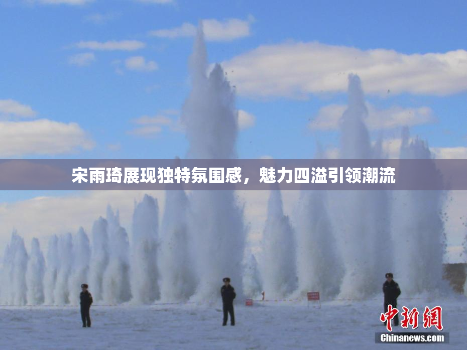 宋雨琦展现独特氛围感，魅力四溢引领潮流