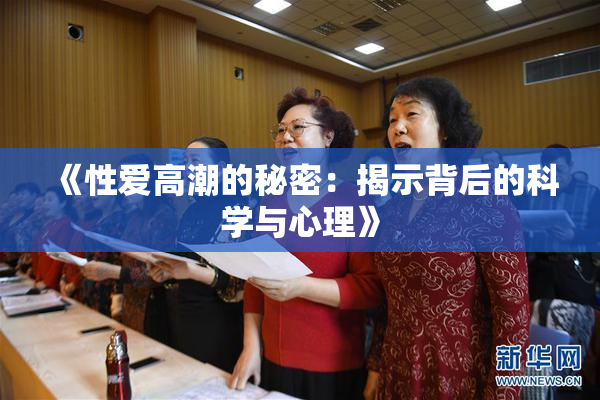 《性爱高潮的秘密：揭示背后的科学与心理》