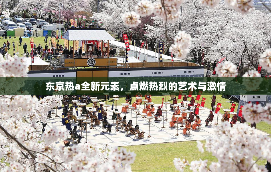 东京热a全新元素，点燃热烈的艺术与激情