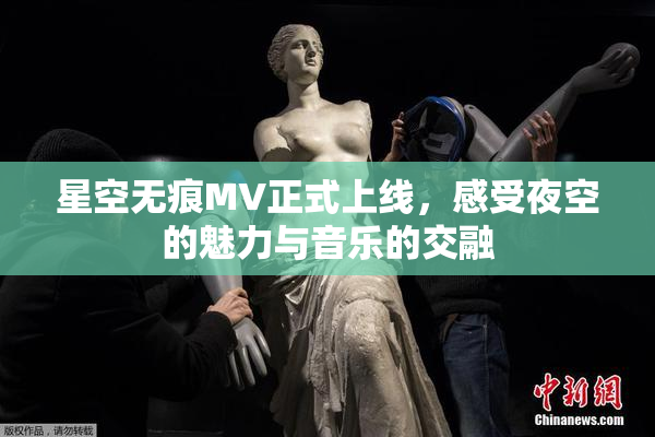 星空无痕MV正式上线，感受夜空的魅力与音乐的交融
