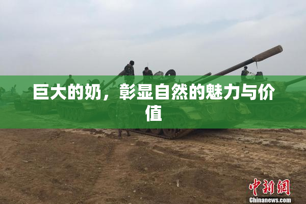 巨大的奶，彰显自然的魅力与价值