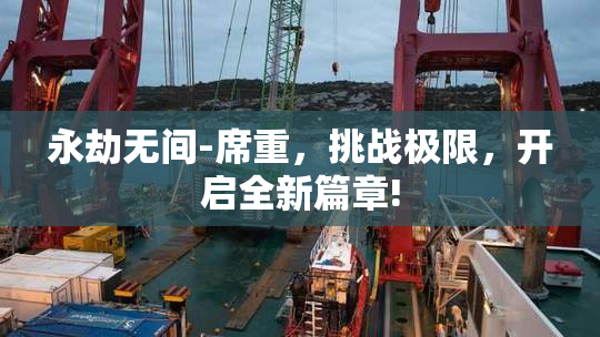 永劫无间-席重，挑战极限，开启全新篇章!
