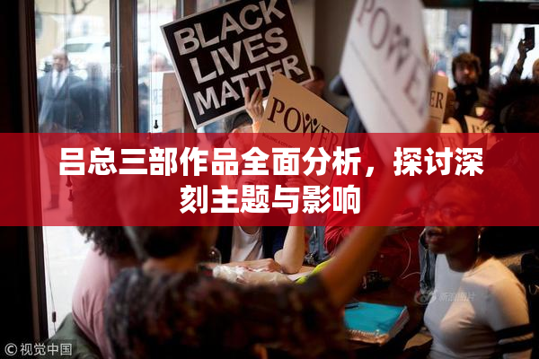 吕总三部作品全面分析，探讨深刻主题与影响