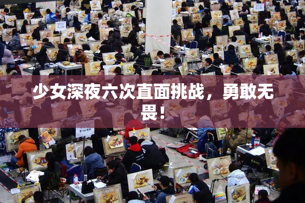 少女深夜六次直面挑战，勇敢无畏！