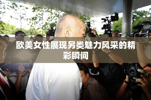 欧美女性展现另类魅力风采的精彩瞬间