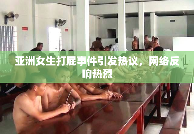 亚洲女生打屁事件引发热议，网络反响热烈