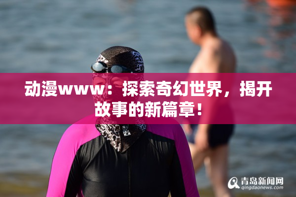 动漫www：探索奇幻世界，揭开故事的新篇章！