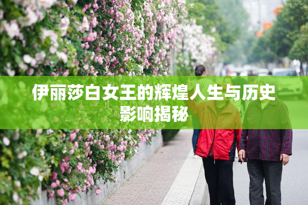 伊丽莎白女王的辉煌人生与历史影响揭秘