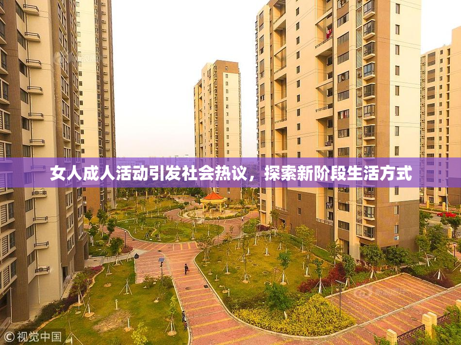 女人成人活动引发社会热议，探索新阶段生活方式