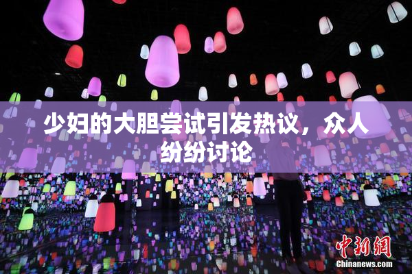 少妇的大胆尝试引发热议，众人纷纷讨论