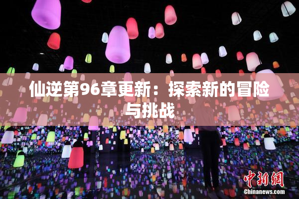 仙逆第96章更新：探索新的冒险与挑战