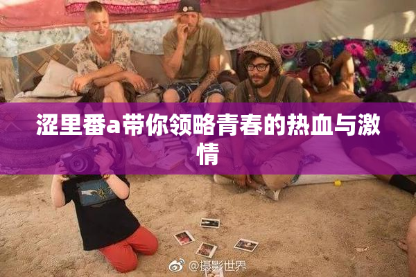 涩里番a带你领略青春的热血与激情