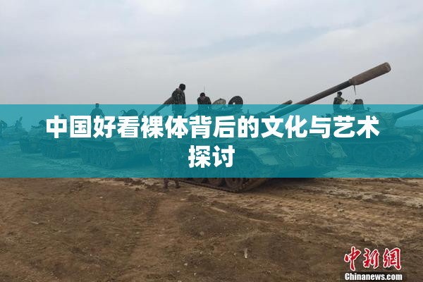 中国好看裸体背后的文化与艺术探讨
