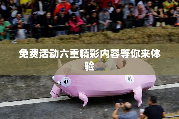 免费活动六重精彩内容等你来体验