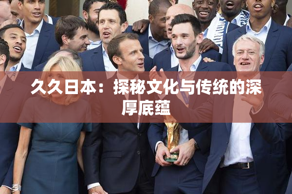 久久日本：探秘文化与传统的深厚底蕴