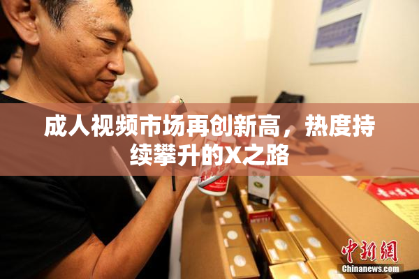 成人视频市场再创新高，热度持续攀升的X之路