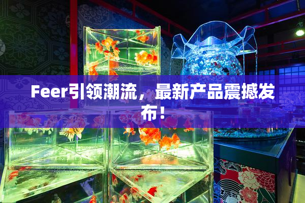Feer引领潮流，最新产品震撼发布！