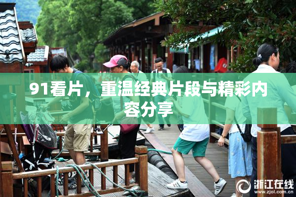 91看片，重温经典片段与精彩内容分享