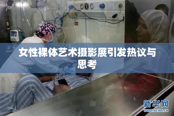 女性裸体艺术摄影展引发热议与思考