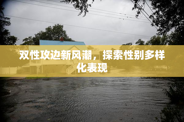 双性攻边新风潮，探索性别多样化表现