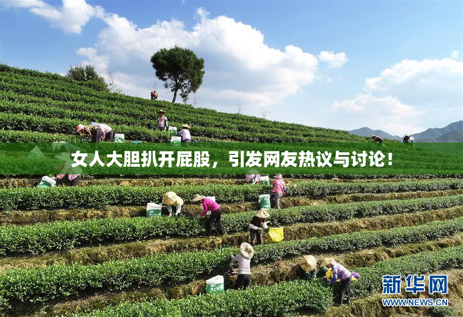 女人大胆扒开屁股，引发网友热议与讨论！