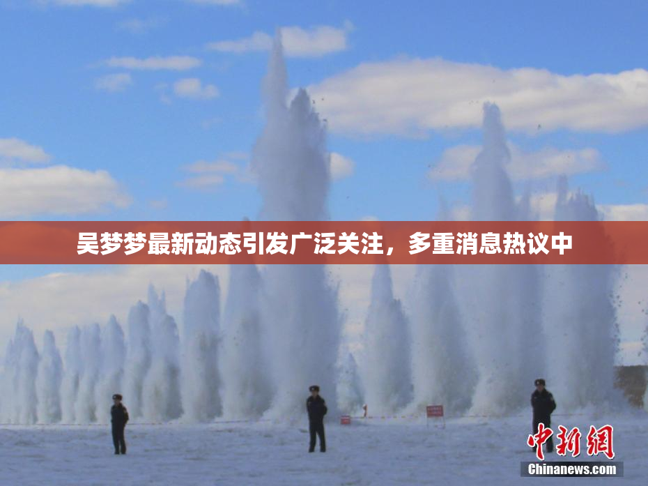 吴梦梦最新动态引发广泛关注，多重消息热议中