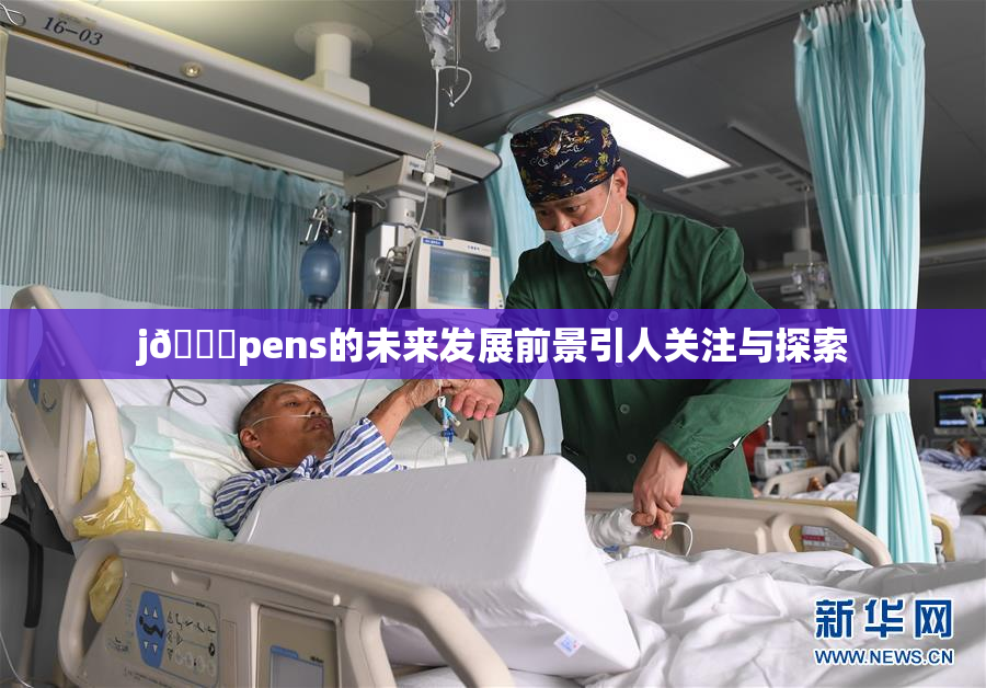 j🈚pens的未来发展前景引人关注与探索