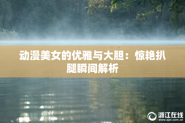 动漫美女的优雅与大胆：惊艳扒腿瞬间解析