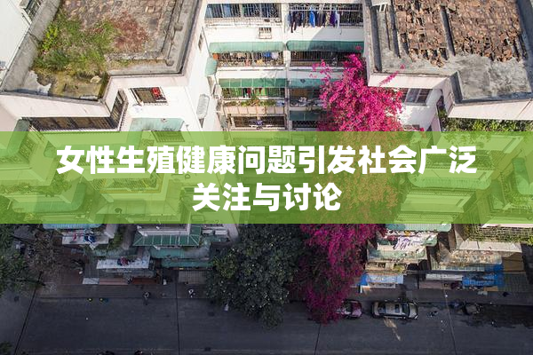 女性生殖健康问题引发社会广泛关注与讨论
