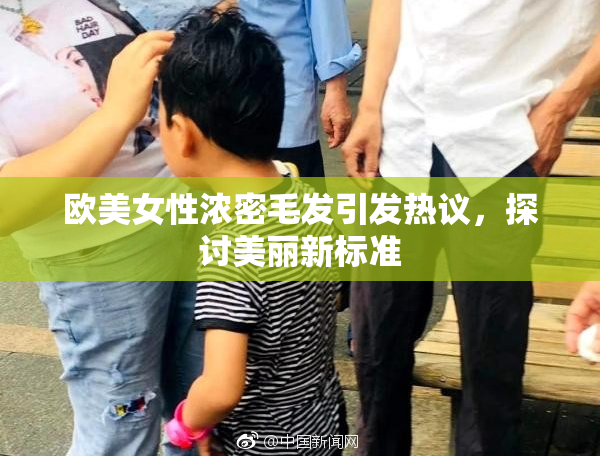 欧美女性浓密毛发引发热议，探讨美丽新标准