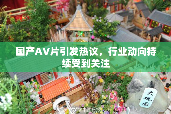 国产AV片引发热议，行业动向持续受到关注
